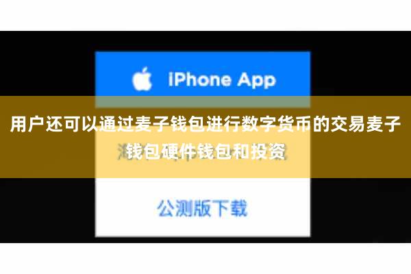 用户还可以通过麦子钱包进行数字货币的交易麦子钱包硬件钱包和投资