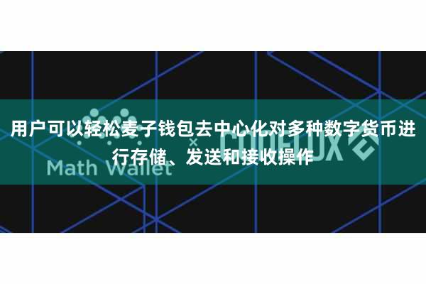 用户可以轻松麦子钱包去中心化对多种数字货币进行存储、发送和接收操作