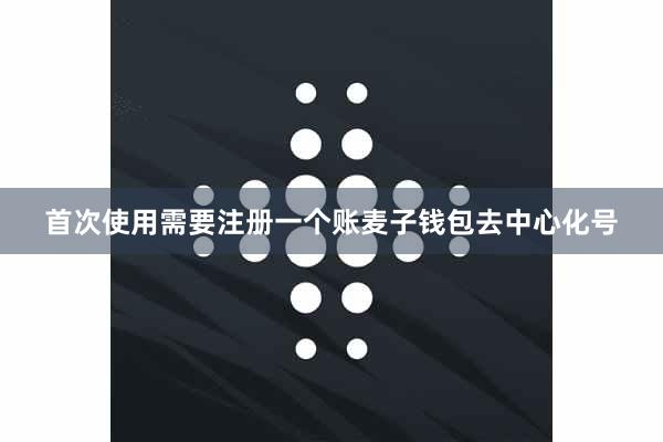 首次使用需要注册一个账麦子钱包去中心化号