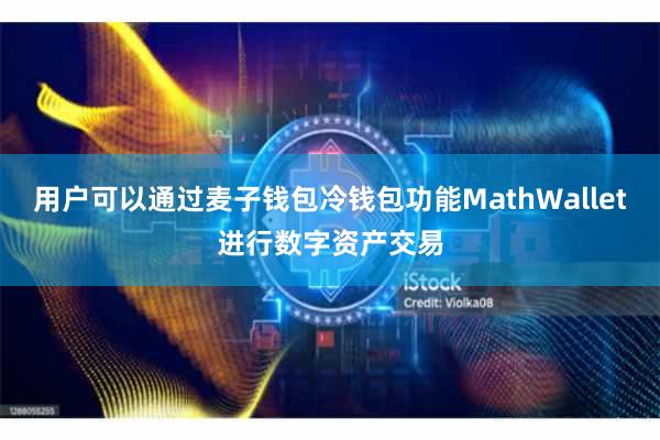 用户可以通过麦子钱包冷钱包功能MathWallet进行数字资产交易