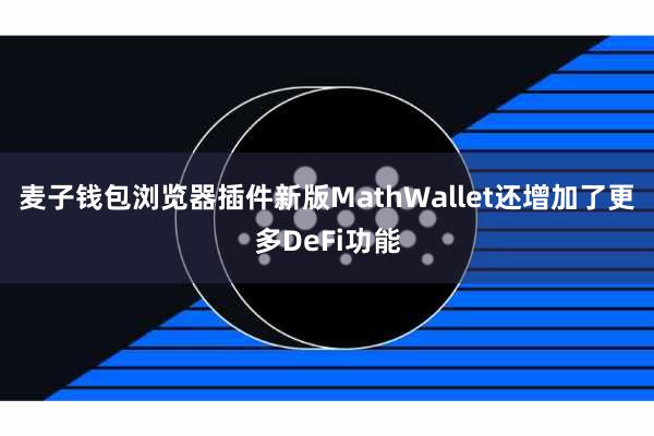 麦子钱包浏览器插件新版MathWallet还增加了更多DeFi功能