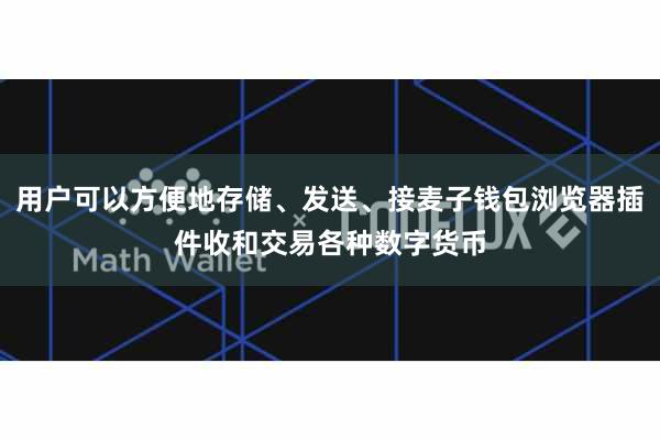 用户可以方便地存储、发送、接麦子钱包浏览器插件收和交易各种数字货币