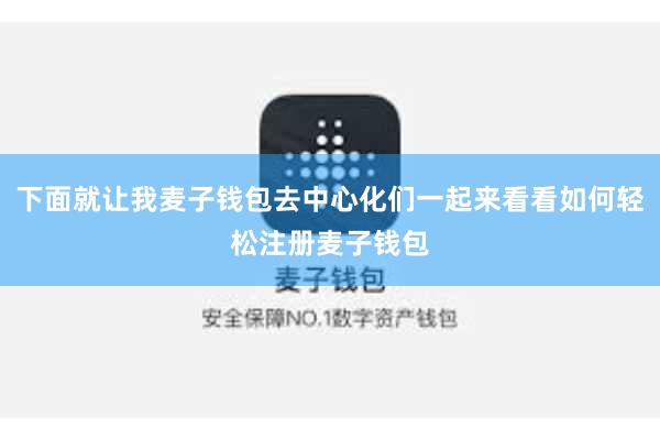 下面就让我麦子钱包去中心化们一起来看看如何轻松注册麦子钱包