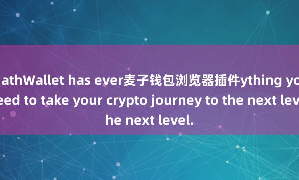 MathWallet has ever麦子钱包浏览器插件ything you need to take your crypto journey to the next level.