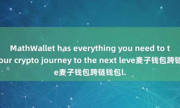 MathWallet has everything you need to take your crypto journey to the next leve麦子钱包跨链钱包l.